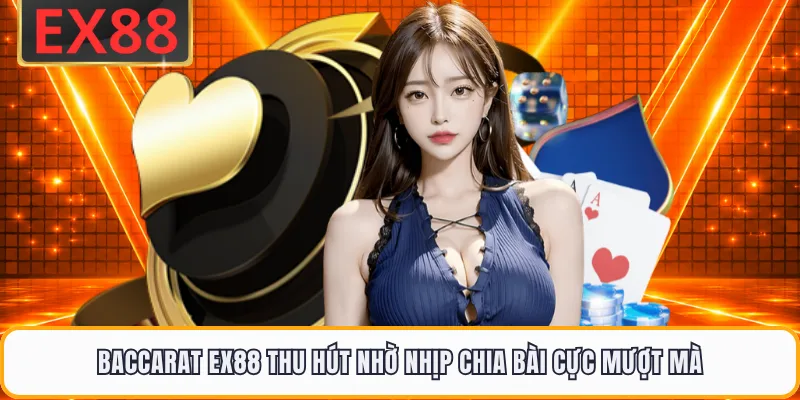 Baccarat EX88 Thu Hút Nhờ Nhịp Chia Bài Cực Mượt Mà