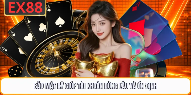 Bảo mật kỹ giúp tài khoản dùng lâu và ổn định