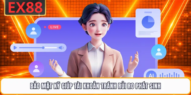 Bảo mật kỹ giúp tài khoản tránh rủi ro phát sinh