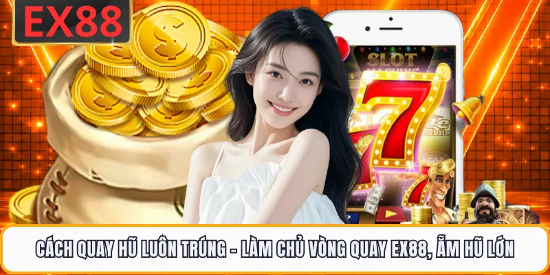 Cách Quay Hũ Luôn Trúng - Làm Chủ Vòng Quay EX88, Ẵm Hũ Lớn