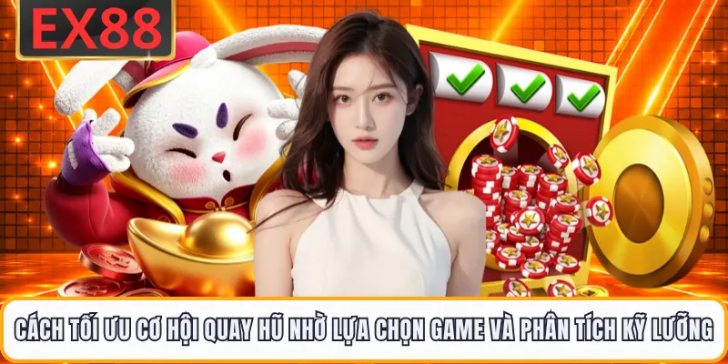 Cách tối ưu cơ hội quay hũ nhờ lựa chọn game và phân tích kỹ lưỡng