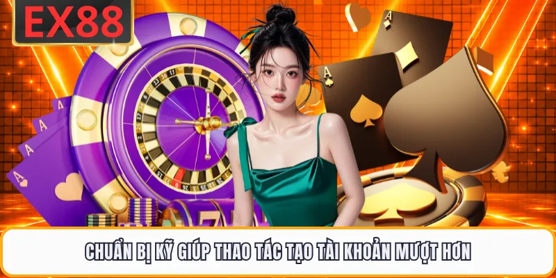 Chuẩn bị kỹ giúp thao tác tạo tài khoản mượt hơn