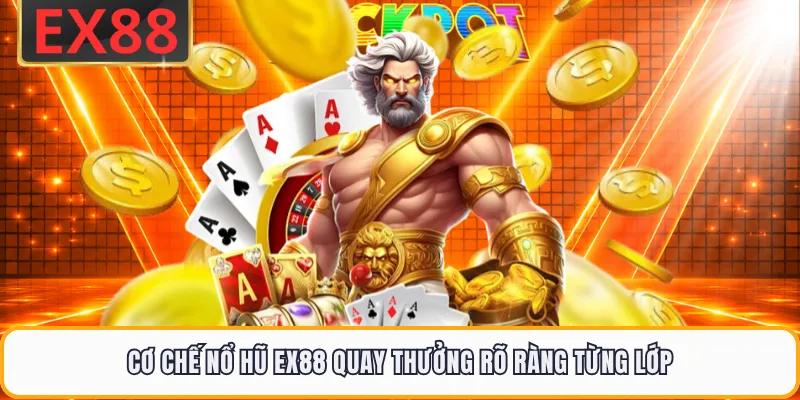 Cơ chế nổ hũ EX88 quay thưởng rõ ràng từng lớp