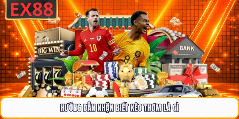 Hướng dẫn nhận biết kèo thơm là gì