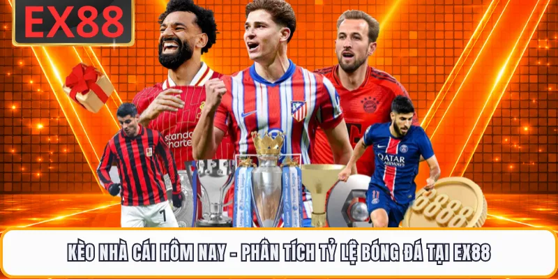 Kèo Nhà Cái Hôm Nay - Phân Tích Tỷ Lệ Bóng Đá Tại EX88