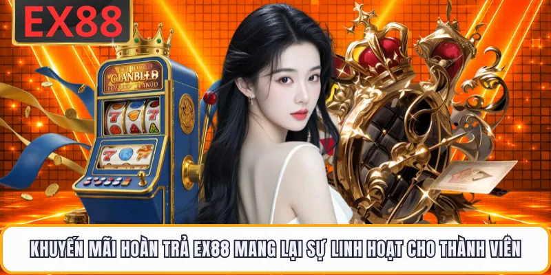 Khuyến mãi hoàn trả EX88 mang lại sự linh hoạt cho thành viên