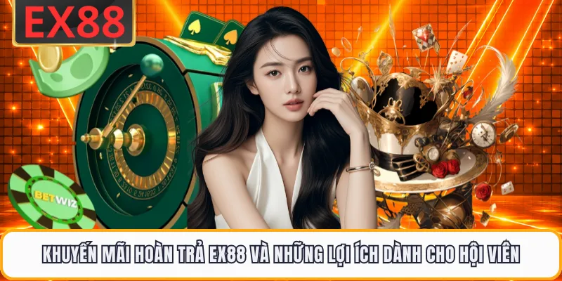 Khuyến Mãi Hoàn Trả EX88 Và Những Lợi Ích Dành Cho Hội Viên