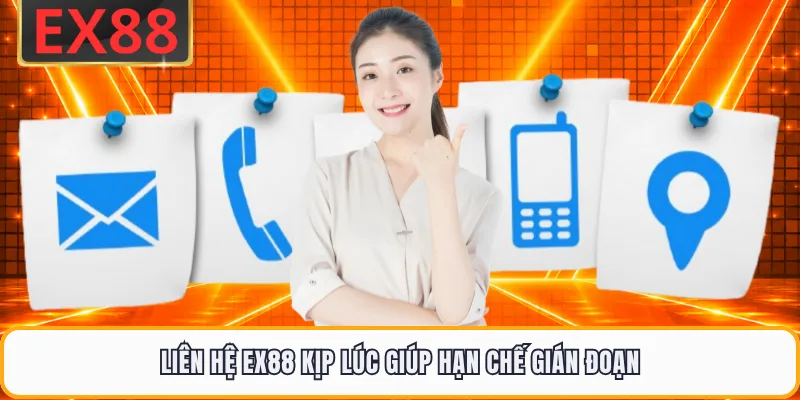Liên hệ EX88 kịp lúc giúp hạn chế gián đoạn