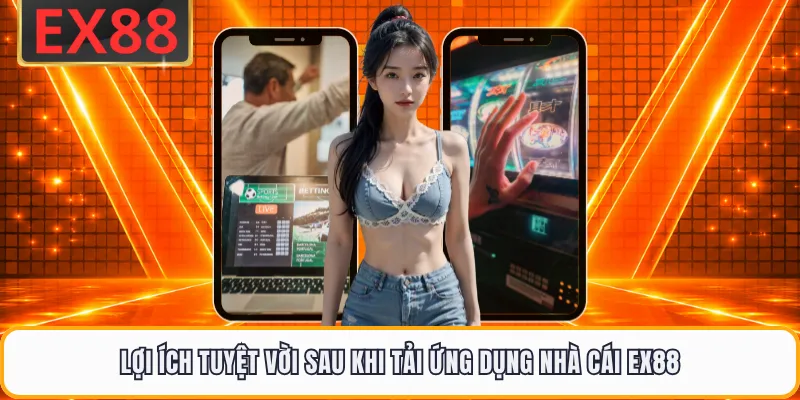 Lợi ích tuyệt vời sau khi tải ứng dụng nhà cái EX88