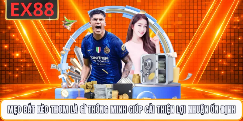 Mẹo bắt kèo thơm là gì thông minh giúp cải thiện lợi nhuận ổn định