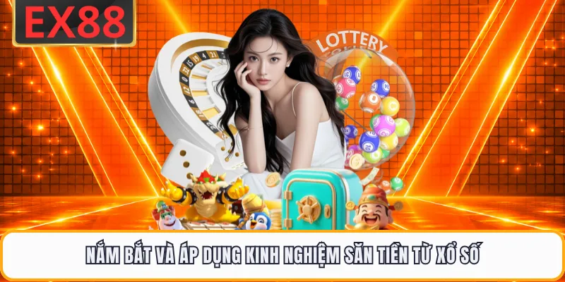 Nắm bắt và áp dụng kinh nghiệm săn tiền từ xổ số