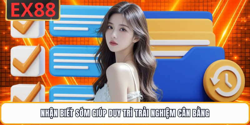 Nhận biết sớm giúp duy trì trải nghiệm cân bằng