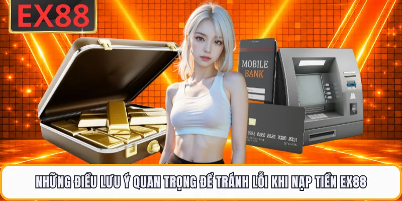 Những điều lưu ý quan trọng để tránh lỗi khi nạp tiền EX88