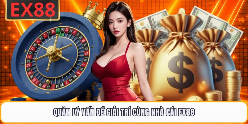 Quản lý vấn đề giải trí cùng nhà cái EX88