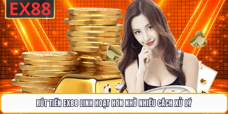 Rút tiền EX88 linh hoạt hơn nhờ nhiều cách xử lý