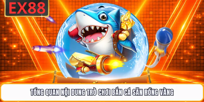 Tổng quan nội dung trò chơi bắn cá săn Rồng Vàng