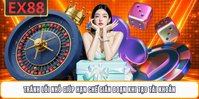 Tránh lỗi nhỏ giúp hạn chế gián đoạn khi tạo tài khoản