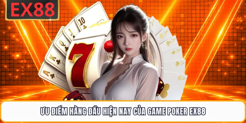 Ưu điểm hàng đầu hiện nay của game poker EX88