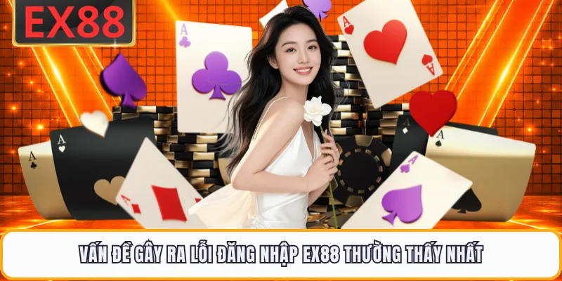 Vấn đề gây ra lỗi đăng nhập EX88 thường thấy nhất