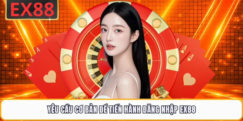 Yêu cầu cơ bản để tiến hành đăng nhập EX88